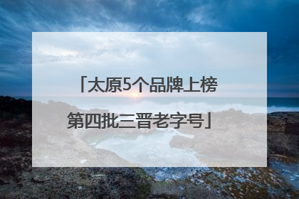 太原5个品牌上榜第四批三晋老字号