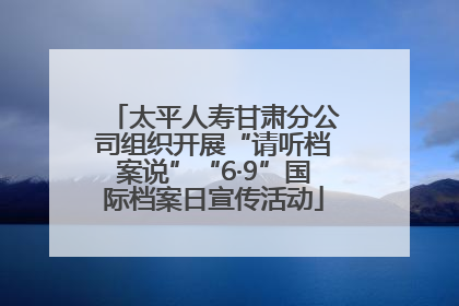 太平人寿甘肃分公司组织开展“请听档案说”“6·9”国际档案日宣传活动