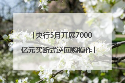 央行5月开展7000亿元买断式逆回购操作