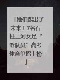 她们踢出了未来！7名石柱三河女足“老队员”高考体育单招上榜