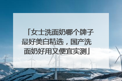 女士洗面奶哪个牌子最好美白精选，国产洗面奶好用又便宜实测