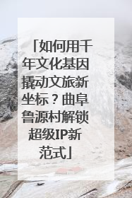 如何用千年文化基因撬动文旅新坐标？曲阜鲁源村解锁超级IP新范式