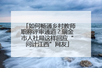 如何畅通乡村教师职称评审通道？瑞金市人社局这样回应“问计江西”网友