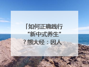 如何正确践行“新中式养生”？熊大经：因人而异、辨证施治｜名人大讲堂