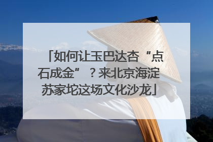 如何让玉巴达杏“点石成金”？来北京海淀苏家坨这场文化沙龙