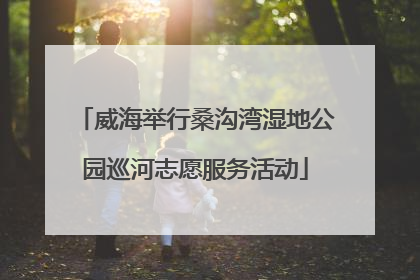 威海举行桑沟湾湿地公园巡河志愿服务活动