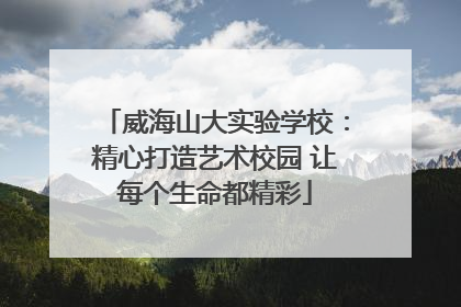 威海山大实验学校：精心打造艺术校园 让每个生命都精彩