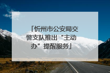 忻州市公安局交警支队推出“主动办”提醒服务