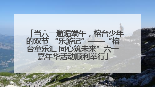 当六一邂逅端午，榕台少年的双节 “乐游记”——“榕台童乐汇 同心筑未来”六一嘉年华活动顺利举行