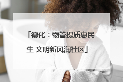 德化：物管提质惠民生 文明新风润社区