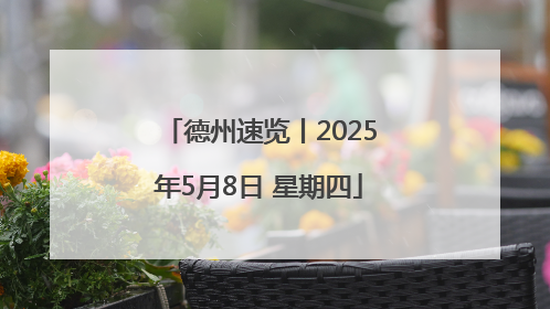德州速览丨2025年5月8日 星期四
