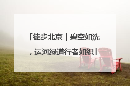徒步北京｜碧空如洗，运河绿道行者如织