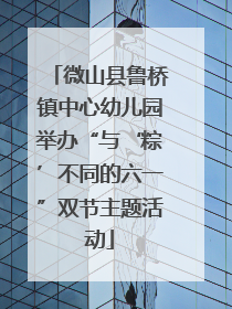 微山县鲁桥镇中心幼儿园举办“与‘粽’不同的六一”双节主题活动