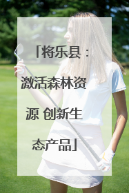 将乐县：激活森林资源 创新生态产品