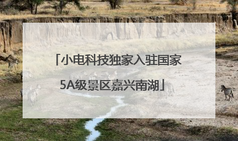 小电科技独家入驻国家5A级景区嘉兴南湖