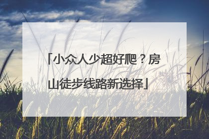 小众人少超好爬？房山徒步线路新选择