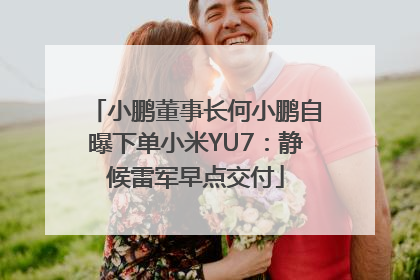 小鹏董事长何小鹏自曝下单小米YU7：静候雷军早点交付