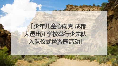 少年儿童心向党 成都大邑出江学校举行少先队入队仪式暨游园活动