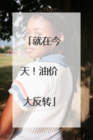 就在今天！油价大反转
