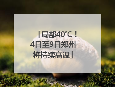 局部40℃！4日至9日郑州将持续高温