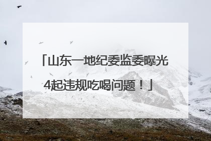 山东一地纪委监委曝光4起违规吃喝问题！
