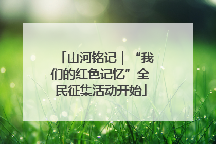 山河铭记｜“我们的红色记忆”全民征集活动开始