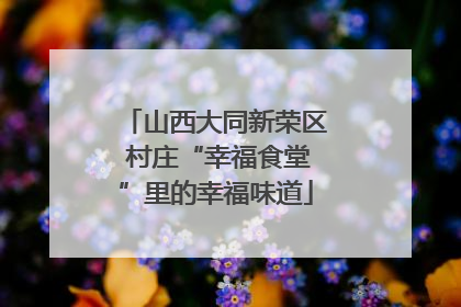 山西大同新荣区 村庄“幸福食堂”里的幸福味道