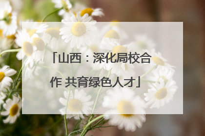 山西：深化局校合作 共育绿色人才