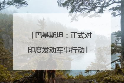 巴基斯坦：正式对印度发动军事行动