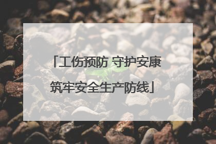 工伤预防 守护安康 筑牢安全生产防线