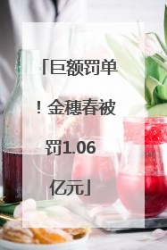 巨额罚单！金穗春被罚1.06亿元