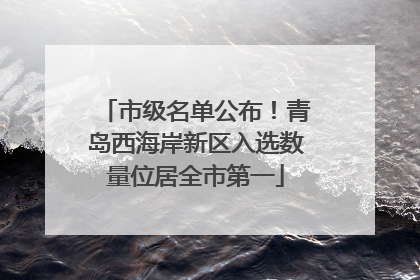 市级名单公布！青岛西海岸新区入选数量位居全市第一