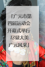 广元市第四届运动会开幕式举行 尽显大美广元风采
