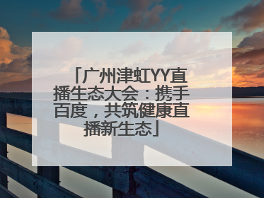 广州津虹YY直播生态大会：携手百度，共筑健康直播新生态