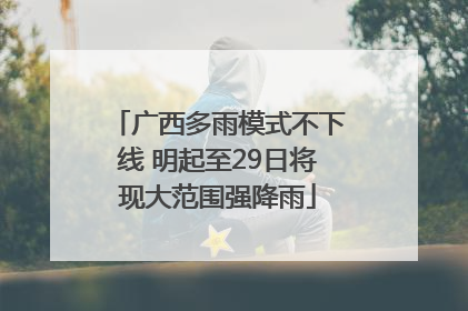 广西多雨模式不下线 明起至29日将现大范围强降雨