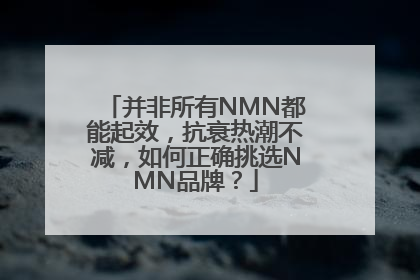 并非所有NMN都能起效，抗衰热潮不减，如何正确挑选NMN品牌？