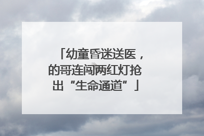 幼童昏迷送医，的哥连闯两红灯抢出“生命通道”