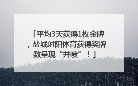 平均3天获得1枚金牌，盐城射阳体育获得奖牌数呈现“井喷”！