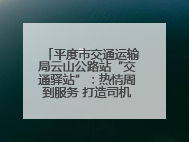 平度市交通运输局云山公路站“交通驿站”：热情周到服务 打造司机温馨家园