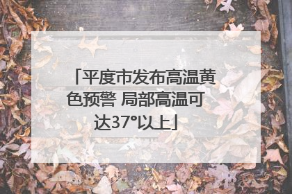 平度市发布高温黄色预警 局部高温可达37°以上