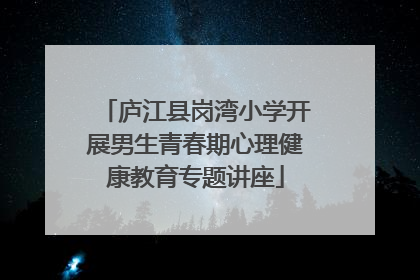 庐江县岗湾小学开展男生青春期心理健康教育专题讲座