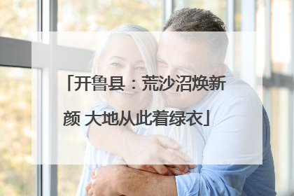 开鲁县：荒沙沼焕新颜 大地从此着绿衣