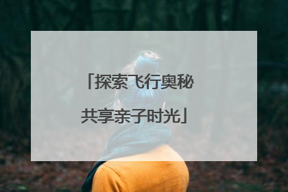 探索飞行奥秘 共享亲子时光