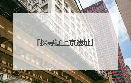探寻辽上京遗址