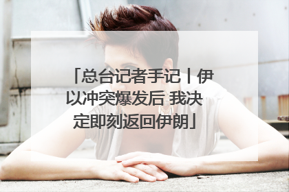 总台记者手记丨伊以冲突爆发后 我决定即刻返回伊朗