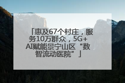 惠及67个村庄，服务10万群众，5G+AI赋能景宁山区“数智流动医院”