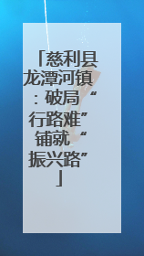 慈利县龙潭河镇：破局“行路难” 铺就“振兴路”