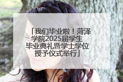 我们毕业啦！菏泽学院2025届学生毕业典礼暨学士学位授予仪式举行