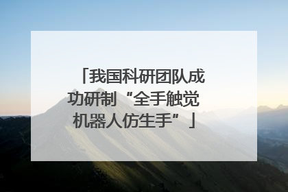 我国科研团队成功研制“全手触觉机器人仿生手”