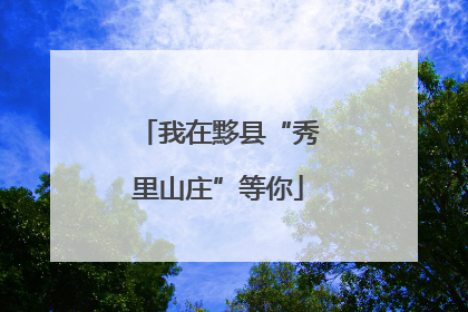 我在黟县“秀里山庄”等你